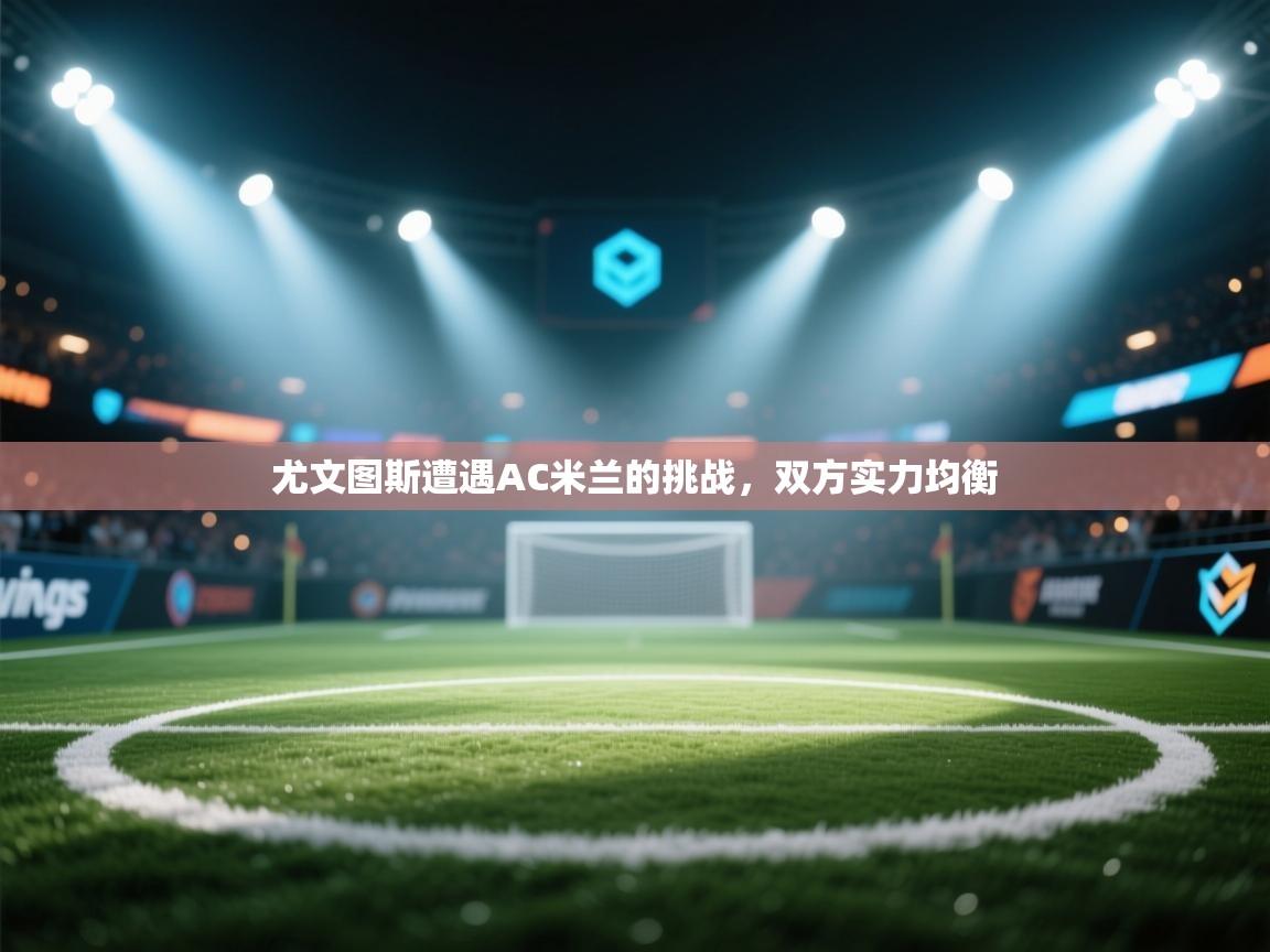 尤文图斯遭遇AC米兰的挑战，双方实力均衡