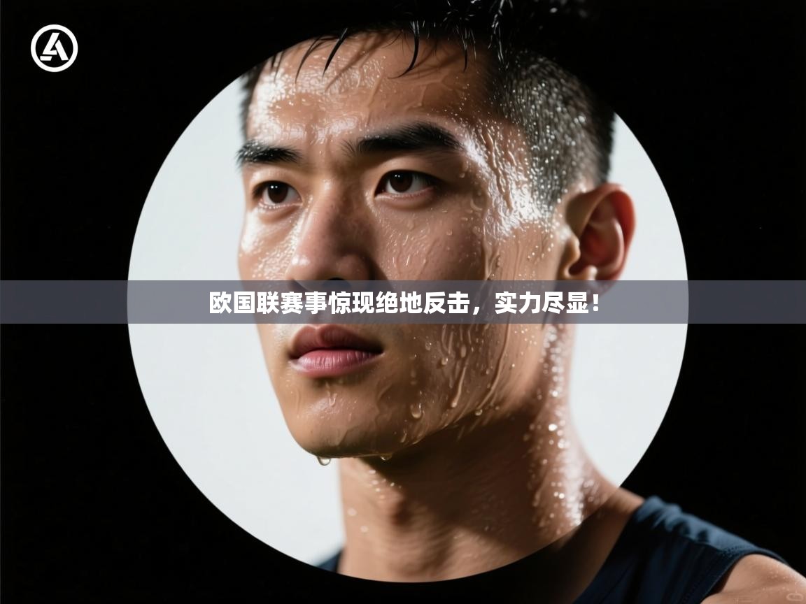 欧国联赛事惊现绝地反击，实力尽显！