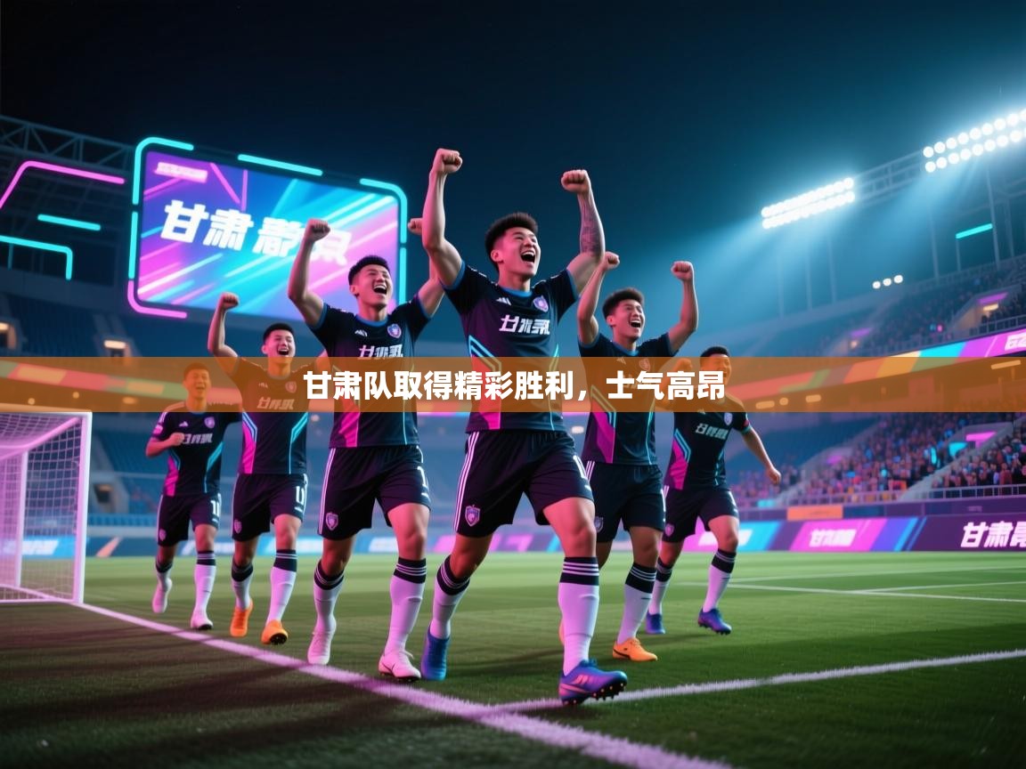 甘肃队取得精彩胜利,士气高昂 第1张