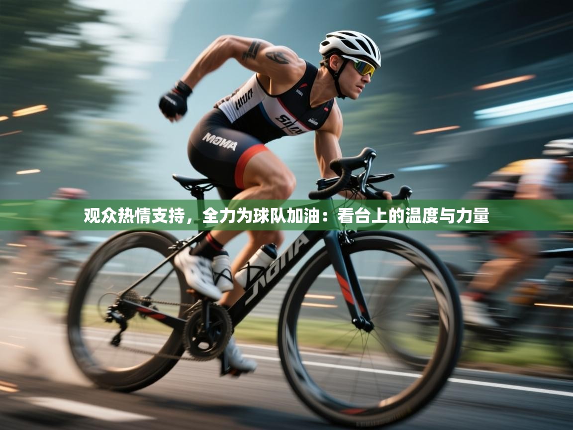 观众热情支持，全力为球队加油：看台上的温度与力量