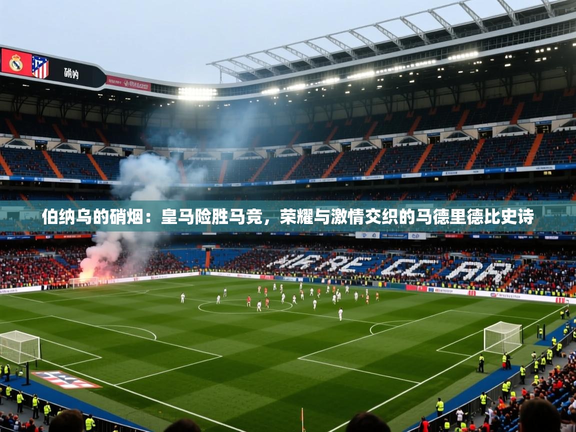 伯纳乌的硝烟：皇马险胜马竞，荣耀与激情交织的马德里德比史诗