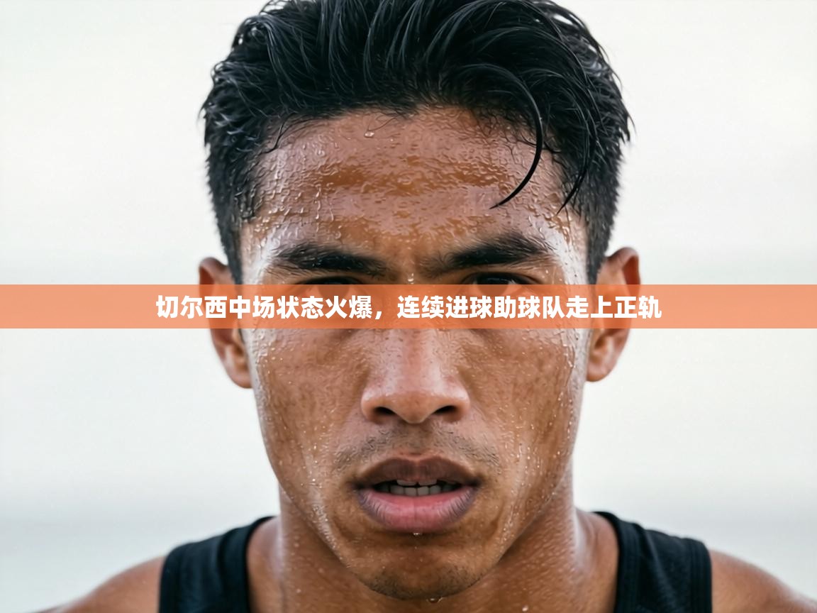 切尔西中场状态火爆，连续进球助球队走上正轨